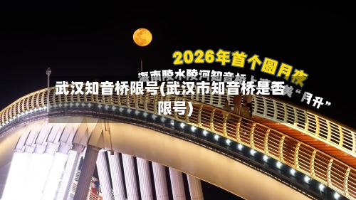 武汉知音桥限号(武汉市知音桥是否限号)-第2张图片