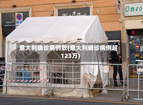 意大利确诊病例数(意大利确诊病例超123万)-第2张图片