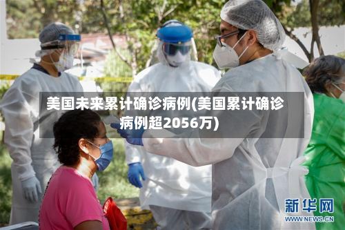 美国未来累计确诊病例(美国累计确诊病例超2056万)