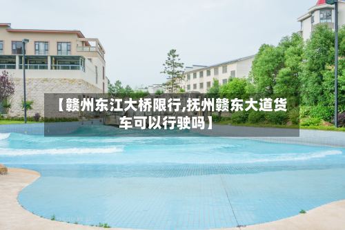 【赣州东江大桥限行,抚州赣东大道货车可以行驶吗】