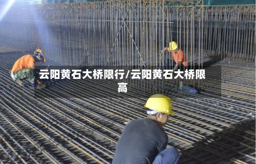 云阳黄石大桥限行/云阳黄石大桥限高