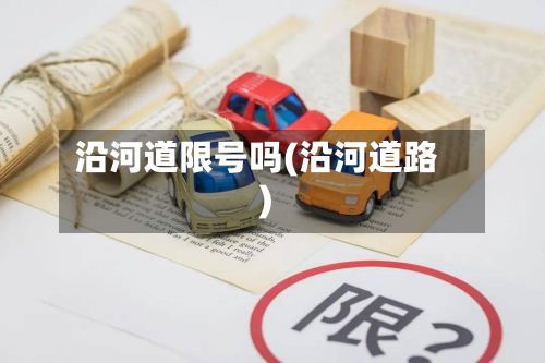 沿河道限号吗(沿河道路)-第2张图片