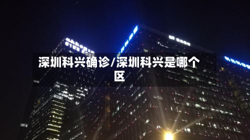 深圳科兴确诊/深圳科兴是哪个区-第3张图片