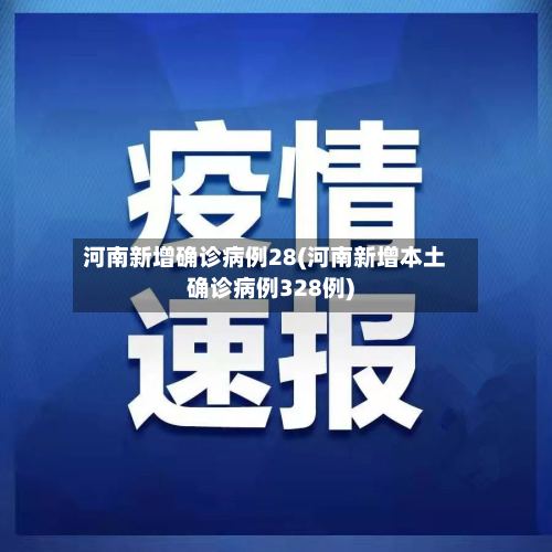 河南新增确诊病例28(河南新增本土确诊病例328例)-第2张图片