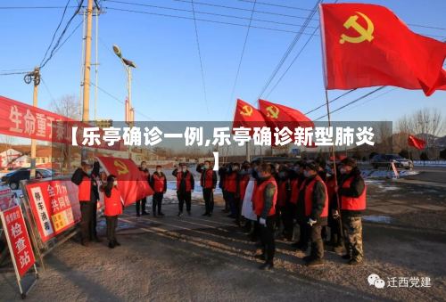【乐亭确诊一例,乐亭确诊新型肺炎】-第2张图片