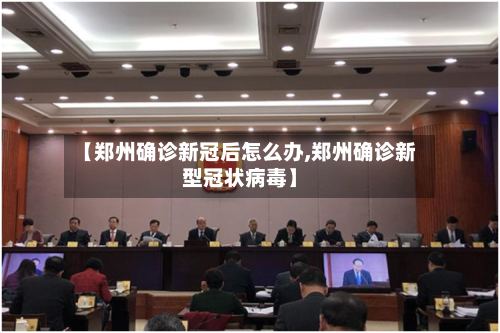 【郑州确诊新冠后怎么办,郑州确诊新型冠状病毒】