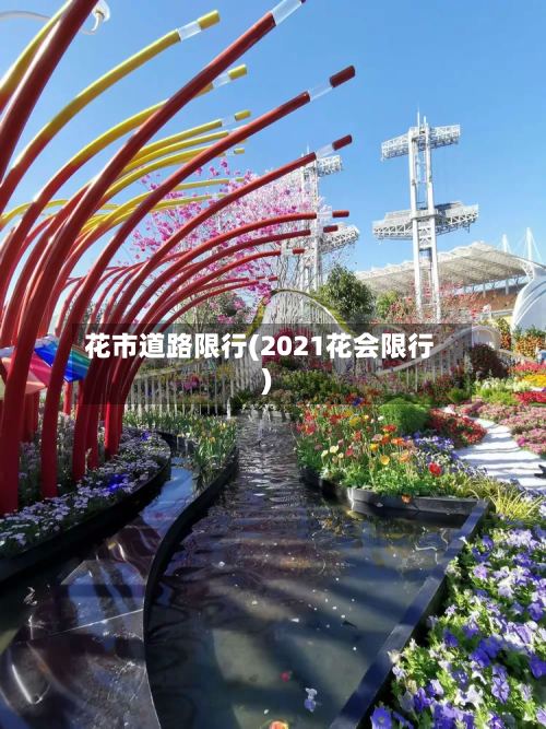 花市道路限行(2021花会限行)-第3张图片