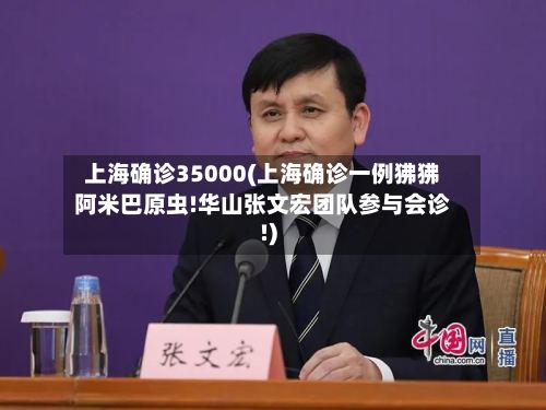 上海确诊35000(上海确诊一例狒狒阿米巴原虫!华山张文宏团队参与会诊!)