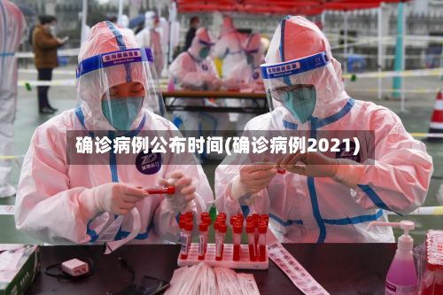 确诊病例公布时间(确诊病例2021)-第3张图片