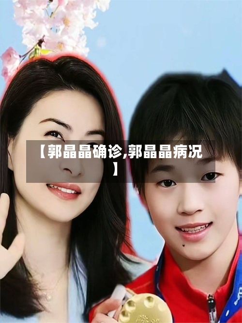 【郭晶晶确诊,郭晶晶病况】-第3张图片