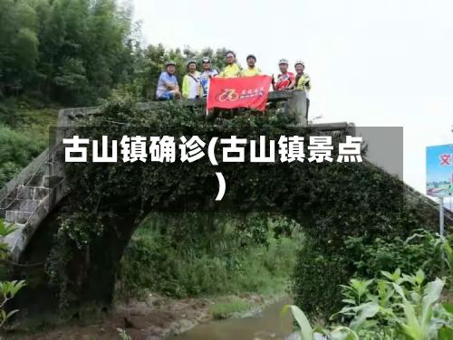 古山镇确诊(古山镇景点)