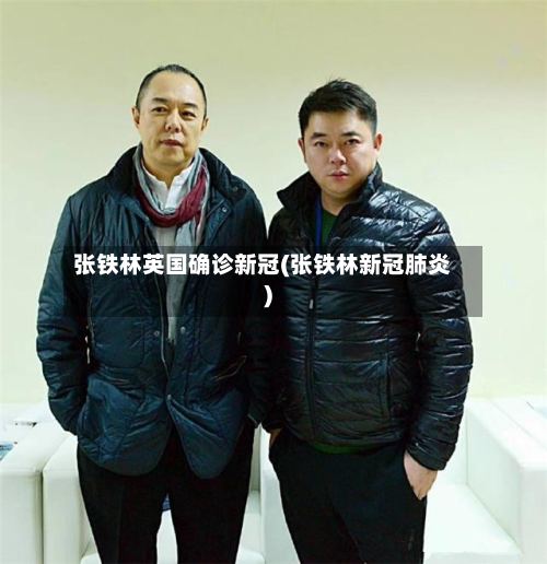 张铁林英国确诊新冠(张铁林新冠肺炎)