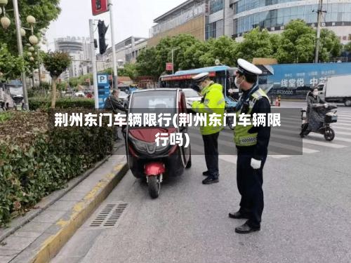 荆州东门车辆限行(荆州东门车辆限行吗)-第2张图片