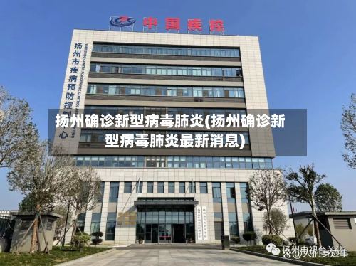 扬州确诊新型病毒肺炎(扬州确诊新型病毒肺炎最新消息)