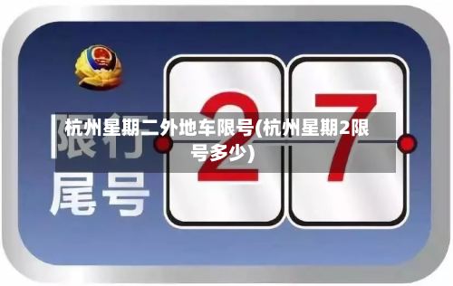 杭州星期二外地车限号(杭州星期2限号多少)-第2张图片