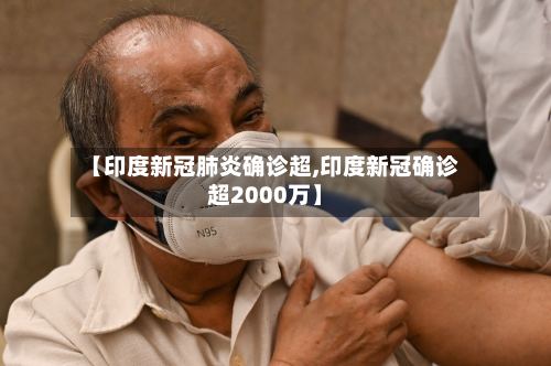 【印度新冠肺炎确诊超,印度新冠确诊超2000万】-第2张图片