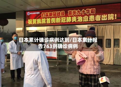 日本累计确诊病例达到/日本累计报告763例确诊病例