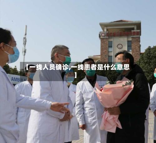 【一线人员确诊,一线患者是什么意思】-第2张图片