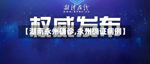 【湖南永州确诊,永州确证病例】-第3张图片