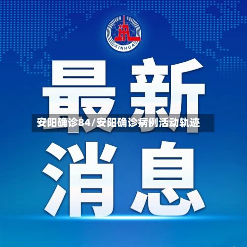 安阳确诊84/安阳确诊病例活动轨迹