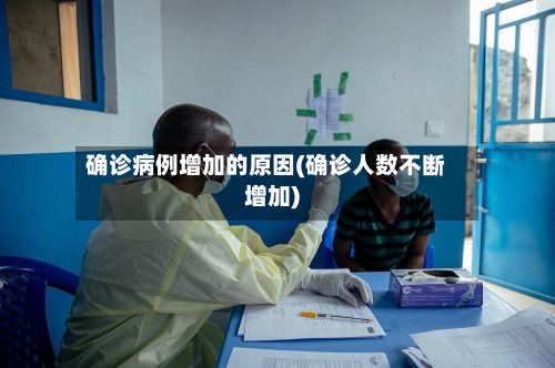确诊病例增加的原因(确诊人数不断增加)-第2张图片