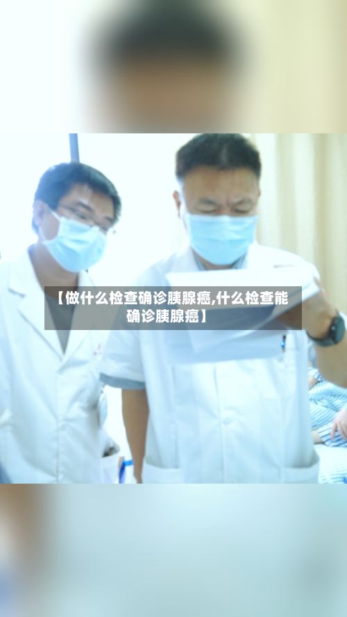 【做什么检查确诊胰腺癌,什么检查能确诊胰腺癌】