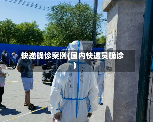 快递确诊案例(国内快递员确诊)