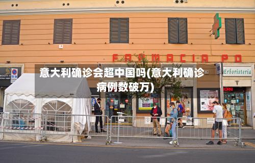意大利确诊会超中国吗(意大利确诊病例数破万)