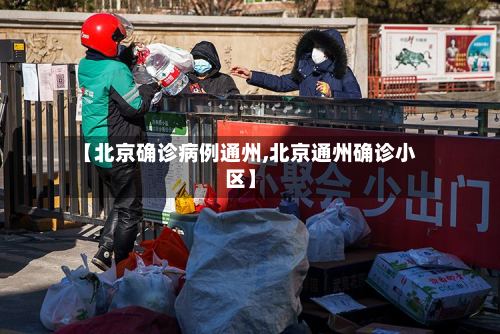 【北京确诊病例通州,北京通州确诊小区】-第2张图片