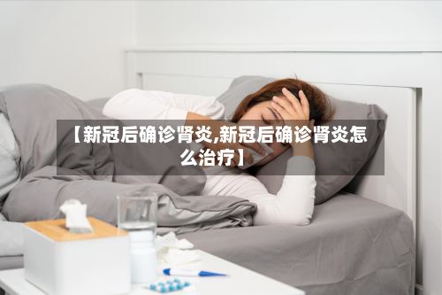 【新冠后确诊肾炎,新冠后确诊肾炎怎么治疗】-第3张图片
