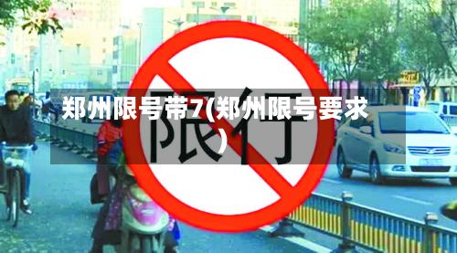 郑州限号带7(郑州限号要求)