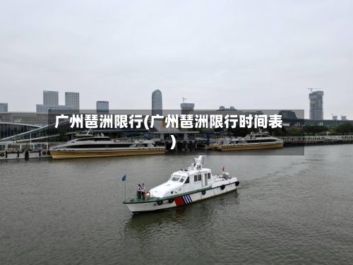 广州琶洲限行(广州琶洲限行时间表)-第2张图片