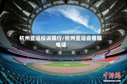 杭州亚运投诉限行/杭州亚运会客服电话