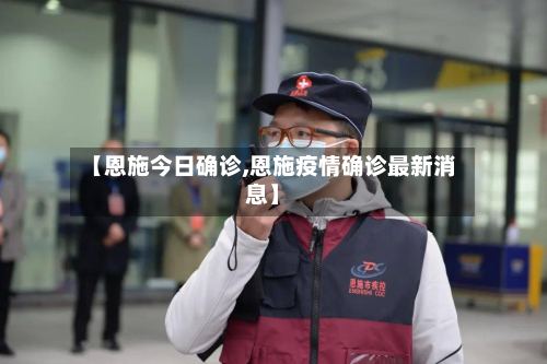 【恩施今日确诊,恩施疫情确诊最新消息】