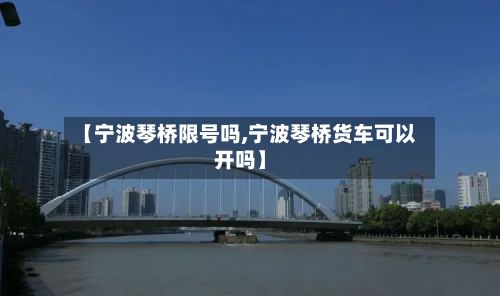 【宁波琴桥限号吗,宁波琴桥货车可以开吗】