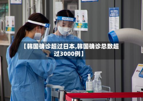 【韩国确诊超过日本,韩国确诊总数超过3000例】-第2张图片