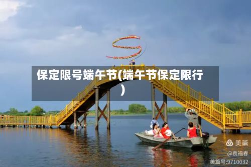 保定限号端午节(端午节保定限行)