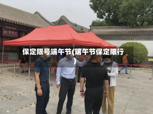 保定限号端午节(端午节保定限行)-第2张图片
