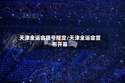 天津全运会限号规定/天津全运会宣布开幕-第2张图片