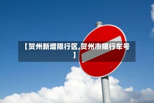 【贺州新增限行区,贺州市限行车号】