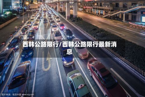 西韩公路限行/西韩公路限行最新消息-第3张图片