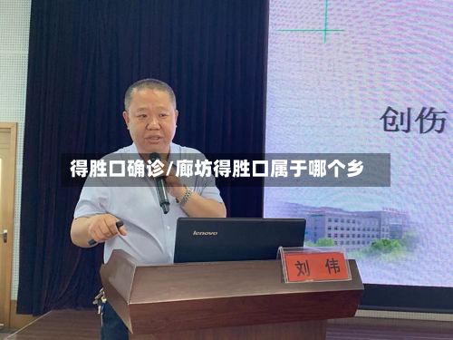 得胜口确诊/廊坊得胜口属于哪个乡