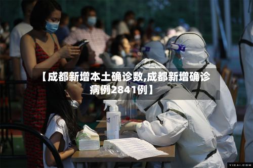 【成都新增本土确诊数,成都新增确诊病例2841例】-第3张图片