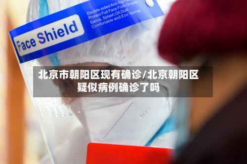 北京市朝阳区现有确诊/北京朝阳区疑似病例确诊了吗-第2张图片