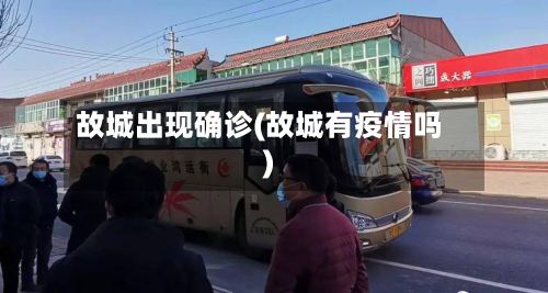 故城出现确诊(故城有疫情吗)-第2张图片