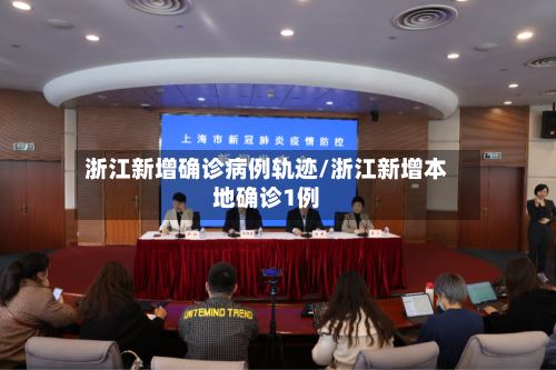 浙江新增确诊病例轨迹/浙江新增本地确诊1例