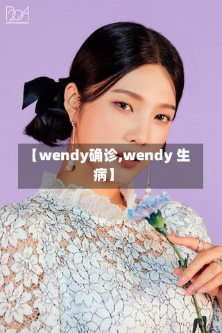 【wendy确诊,wendy 生病】