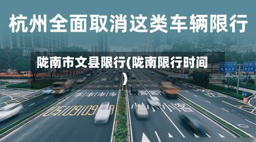 陇南市文县限行(陇南限行时间)-第3张图片