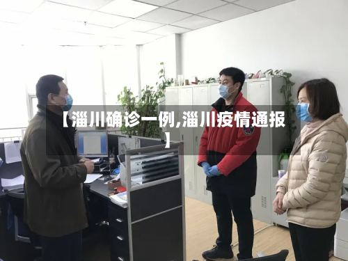 【淄川确诊一例,淄川疫情通报】-第2张图片