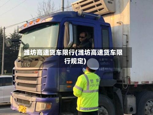 潍坊高速货车限行(潍坊高速货车限行规定)-第2张图片